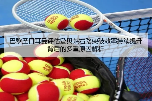 巴黎圣日耳曼评估登贝莱右路突破效率持续提升背后的多重原因解析