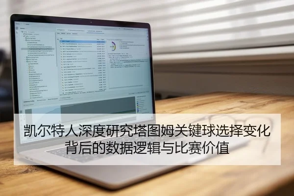 凯尔特人深度研究塔图姆关键球选择变化背后的数据逻辑与比赛价值