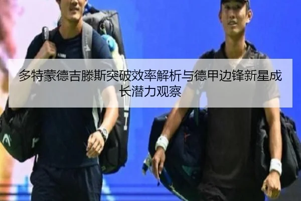多特蒙德吉滕斯突破效率解析与德甲边锋新星成长潜力观察