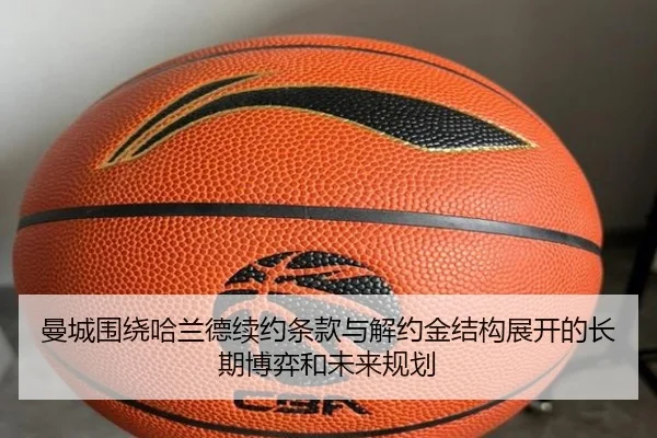 曼城围绕哈兰德续约条款与解约金结构展开的长期博弈和未来规划