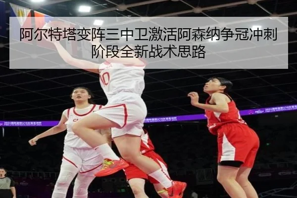 阿尔特塔变阵三中卫激活阿森纳争冠冲刺阶段全新战术思路