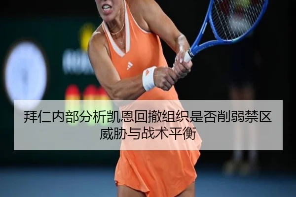 拜仁内部分析凯恩回撤组织是否削弱禁区威胁与战术平衡