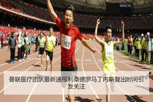 曼联医疗团队最新通报利桑德罗马丁内斯复出时间引发关注