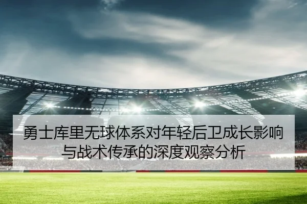 勇士库里无球体系对年轻后卫成长影响与战术传承的深度观察分析